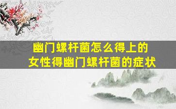 幽门螺杆菌怎么得上的 女性得幽门螺杆菌的症状